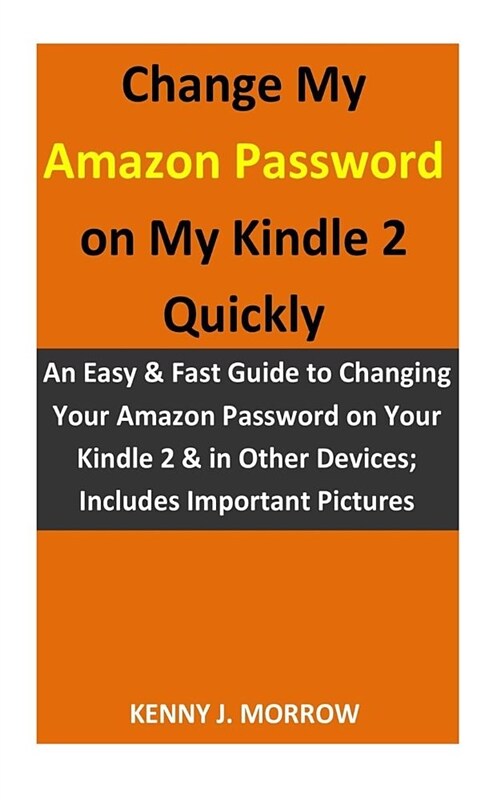 Change My Amazon Password on My Kindle 2 Quickly: An Easy & Fast Guide to Changing Your Amazon Password on Your Kindle 2 & in Other Devices; Includes (Paperback)