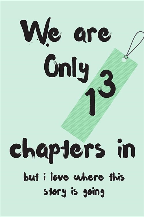 We Are Only 13 Chapters in But I Love Where This Story Is Going: Anniversary Blank Line Journal (Paperback)