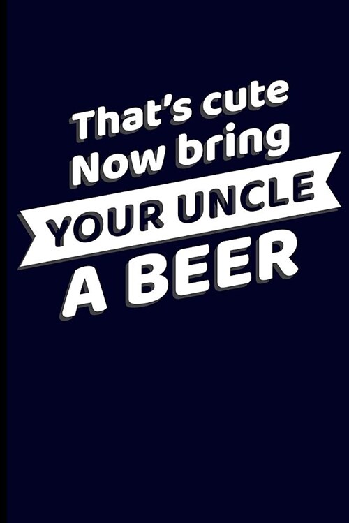 Thats Cute Now Bring Your Uncle a Beer: Uncle Journal Notebook (Paperback)