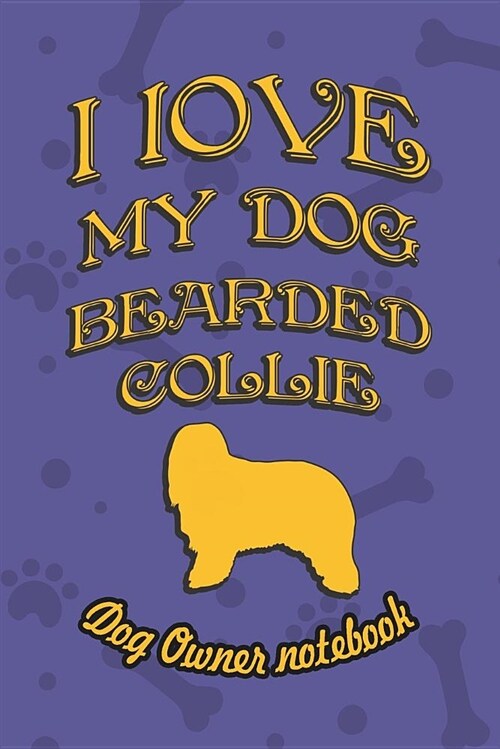 I Love My Dog Bearded Collie - Dog Owners Notebook: Doggy Style Designed Pages for Dog Owners to Note Training Log and Daily Adventures. (Paperback)