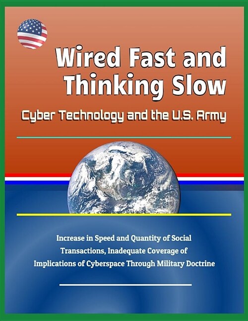 Wired Fast and Thinking Slow: Cyber Technology and the U.S. Army - Increase in Speed and Quantity of Social Transactions, Inadequate Coverage of Imp (Paperback)
