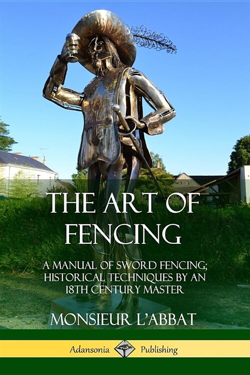 The Art of Fencing: A Manual of Sword Fencing; Historical Techniques by an 18th Century Master (Paperback)