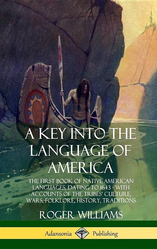 A Key Into the Language of America: The First Book of Native American Languages, Dating to 1643 - With Accounts of the Tribes Culture, Wars, Folklore (Hardcover)