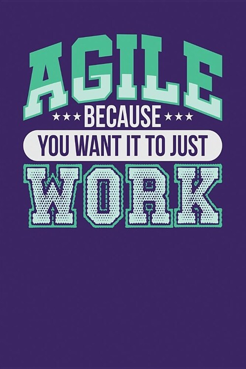 Agile Because You Want It to Just Work: Dark Purple, White & Green Design, Blank College Ruled Line Paper Journal Notebook for Project Managers and Th (Paperback)