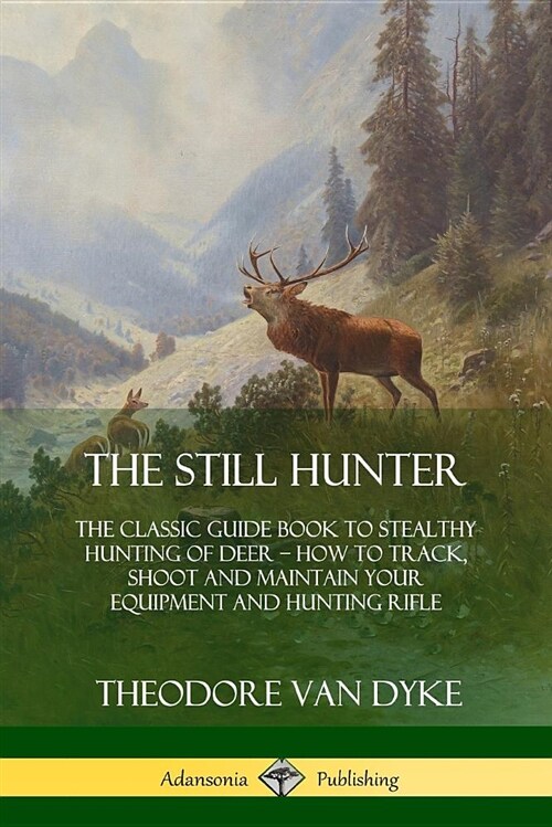 The Still Hunter: The Classic Guide Book to Stealthy Hunting of Deer; How to Track, Shoot and Maintain Your Equipment and Hunting Rifle (Paperback)