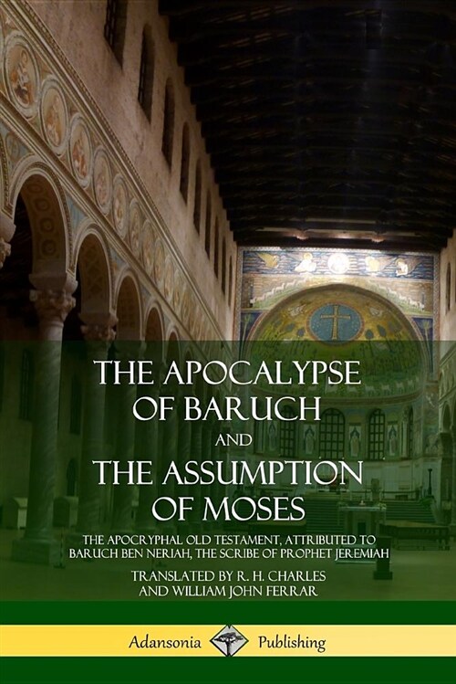 The Apocalypse of Baruch and the Assumption of Moses: The Apocryphal Old Testament, Attributed to Baruch Ben Neriah, the Scribe of Prophet Jeremiah (Paperback)