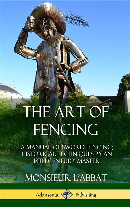 The Art of Fencing: A Manual of Sword Fencing; Historical Techniques by an 18th Century Master (Hardcover) (Hardcover)