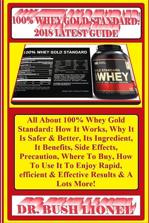 100% Whey Gold Standard: 2018 Latest Guide: All about 100% Whey Gold Standard: How It Works, Why It Is Safer & Better, Its Ingredient, It Benef (Paperback)