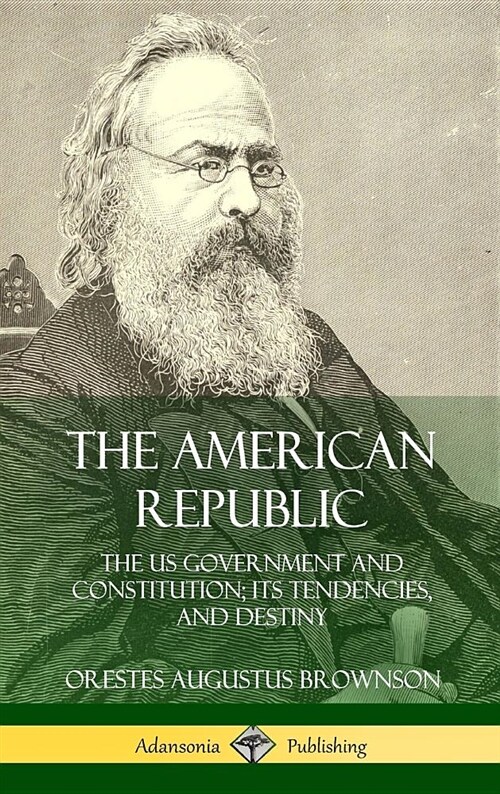The American Republic: The Us Government and Constitution; Its Tendencies and Destiny (Hardcover) (Hardcover)