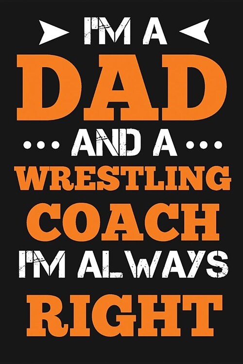 Im a Dad and a Wrestling Coach Im Always Right: Novelty Blank Notebook Journal Gift (Paperback)