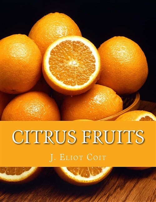 Citrus Fruits: An Account of the Citrus Fruit Industry with Special Reference to California (Paperback)
