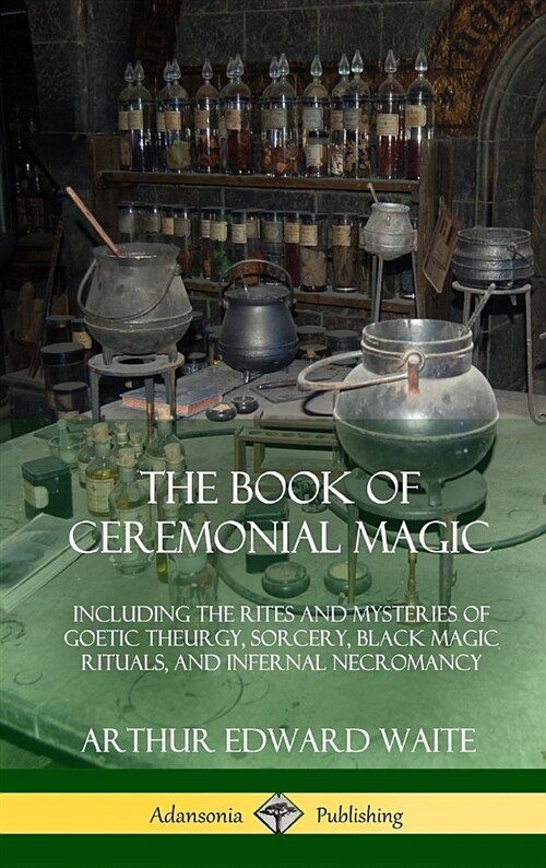 The Book of Ceremonial Magic: Including the Rites and Mysteries of Goetic Theurgy, Sorcery, Black Magic Rituals, and Infernal Necromancy (Hardcover) (Hardcover)