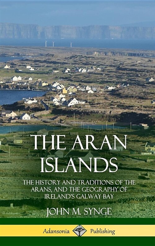The Aran Islands: The History and Traditions of the Arans, and the Geography of Irelands Galway Bay (Hardcover) (Hardcover)