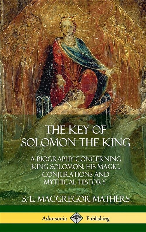 The Key of Solomon the King: A Biography Concerning King Solomon; His Magic, Conjurations and Mythical History (Biblical Pseudepigrapha) (Hardcover (Hardcover)