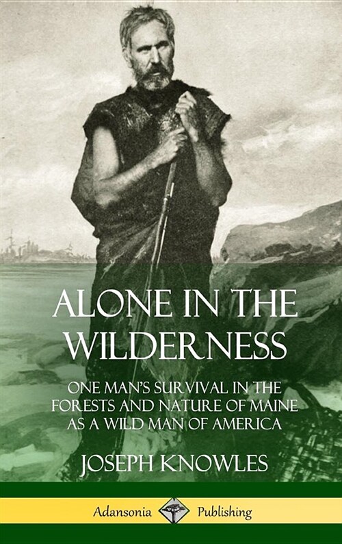 Alone in the Wilderness: One Mans Survival in the Forests and Nature of Maine as a Wild Man of America (Hardcover) (Hardcover)