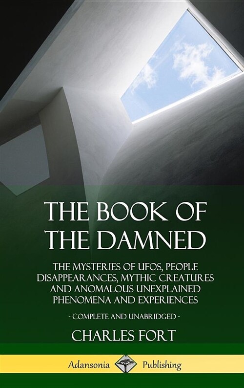 The Book of the Damned: The Mysteries of Ufos, People Disappearances, Mythic Creatures and Anomalous Unexplained Phenomena and Experiences, Co (Hardcover)