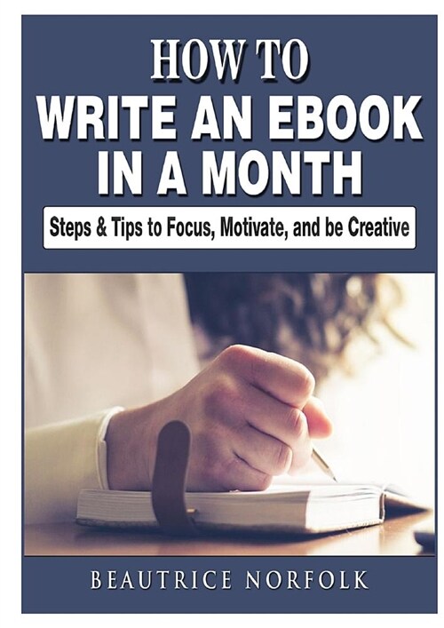 How to Write an eBook in a Month: Steps & Tips to Focus, Motivate, and Be Creative (Paperback)