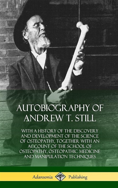 Autobiography of Andrew T. Still: With a History of the Discovery and Development of the Science of Osteopathy, Together with an Account of the School (Hardcover)