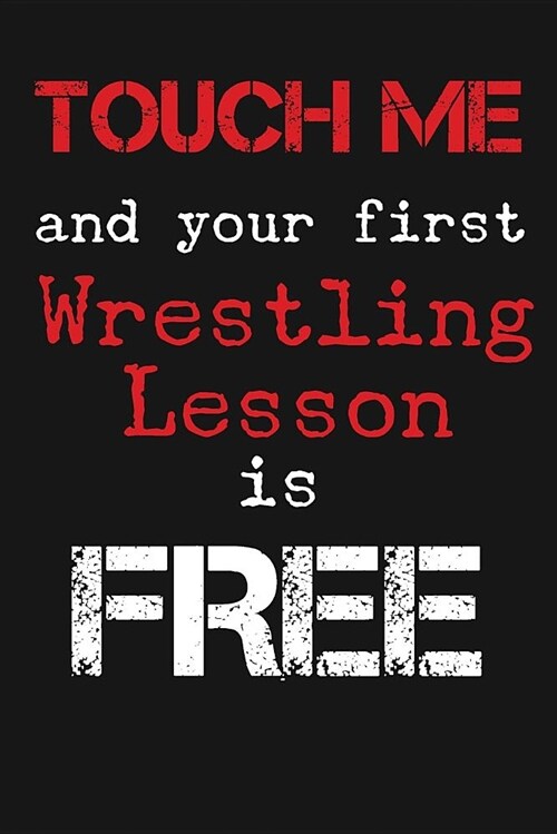 Touch Me and Your First Wrestling Lesson Is Free: Novelty Blank Notebook Journal Gift (Paperback)