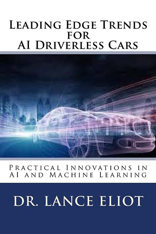 Leading Edge Trends for AI Driverless Cars: Practical Innovations in AI and Machine Learning (Paperback)