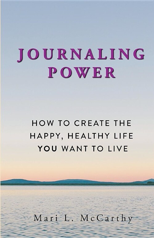Journaling Power: How to Create the Happy, Healthy, Life You Want to Live (Paperback)