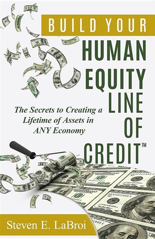 Build Your Human Equity Line of Credit(tm): The Secrets to Creating a Lifetime of Assets in Any Economy (Paperback)