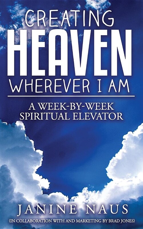 Creating Heaven Wherever I Am: A Week-By-Week Spiritual Elevator (Paperback)