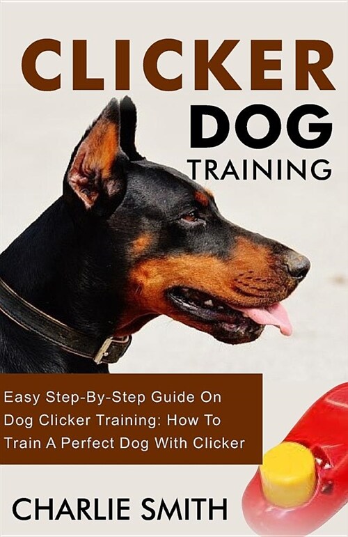 Clicker Dog Training: Easy Step-By-Step Guide on Dog Clicker Training: How to Train a Perfect Dog with Clicker (Paperback)