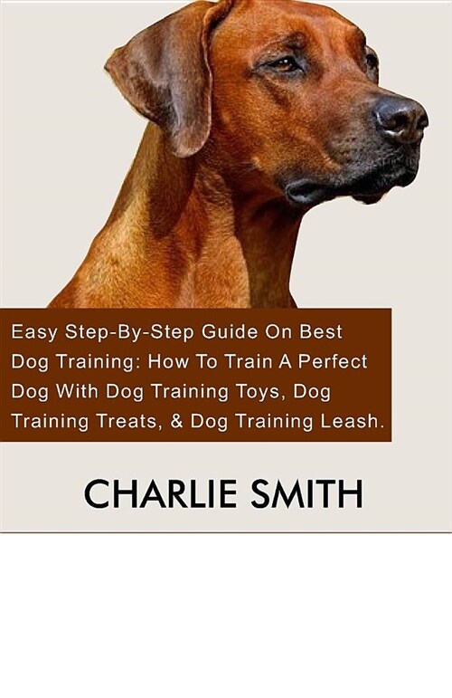 Perfect Dog Training: Easy Step-By-Step Guide on Best Dog Training: How to Train a Perfect Dog with Dog Training Toys, Dog Training Treats, (Paperback)