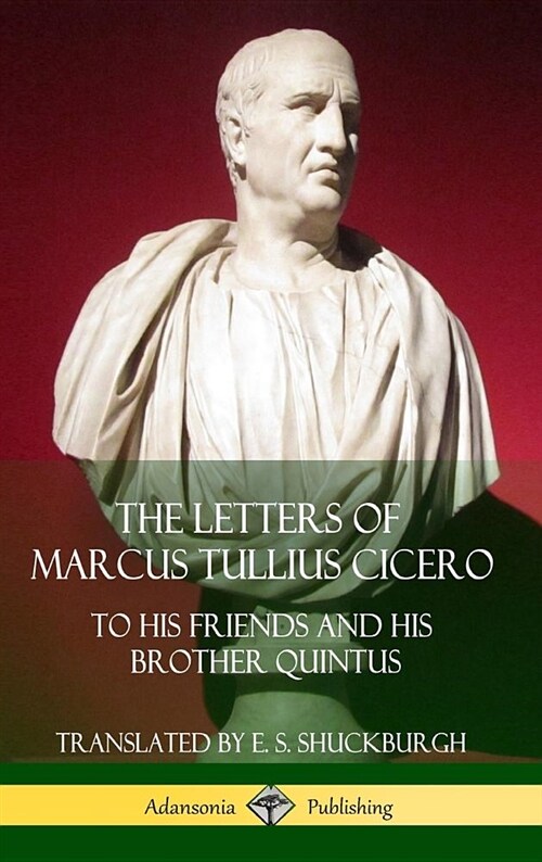 The Letters of Marcus Tullius Cicero: To His Friends and His Brother Quintus (Adansonia Latin Classics) (Hardcover) (Hardcover)