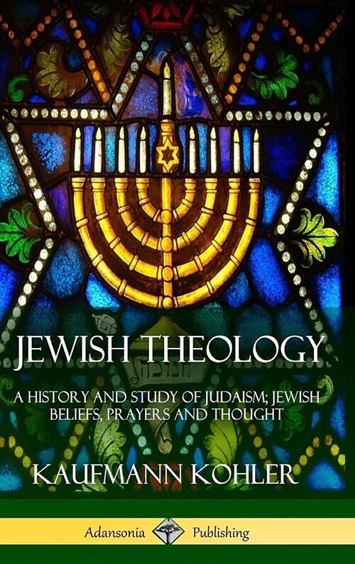 Jewish Theology: A History and Study of Judaism; Jewish Beliefs, Prayers and Thought (Hardcover) (Hardcover)