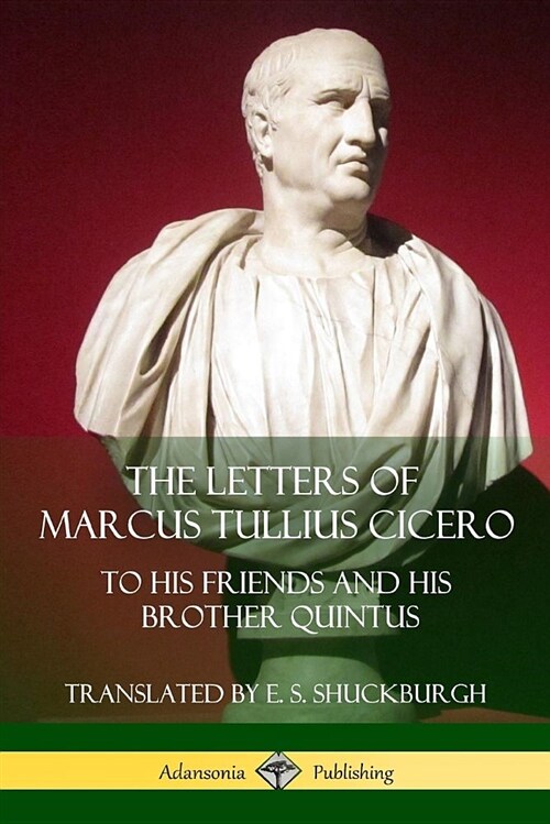 The Letters of Marcus Tullius Cicero: To His Friends and His Brother Quintus (Adansonia Latin Classics) (Paperback)