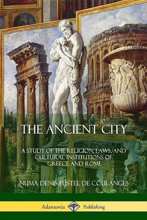 The Ancient City: A Study of the Religion, Laws, and Cultural Institutions of Greece and Rome (Paperback)