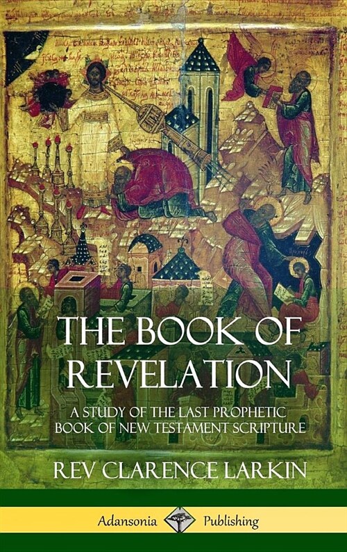 The Book of Revelation: A Study of the Last Prophetic Book of New Testament Scripture (Hardcover) (Hardcover)