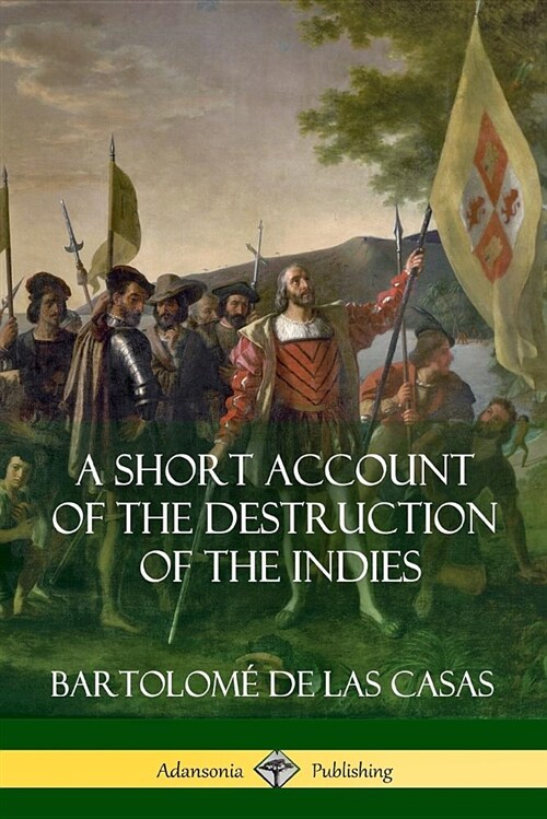 A Short Account of the Destruction of the Indies (Spanish Colonial History) (Paperback)
