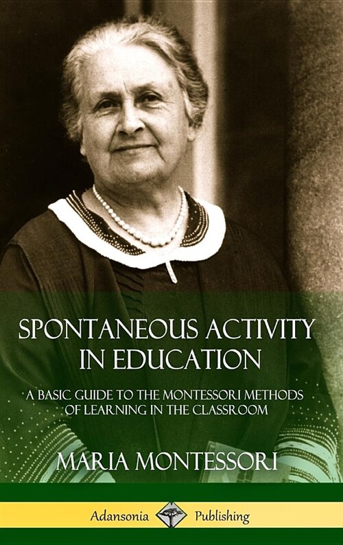 Spontaneous Activity in Education: A Basic Guide to the Montessori Methods of Learning in the Classroom (Hardcover) (Hardcover)