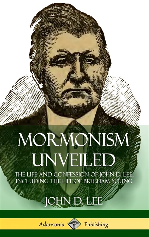 Mormonism Unveiled: The Life and Confession of John D. Lee, Including the Life of Brigham Young (Hardcover) (Hardcover)