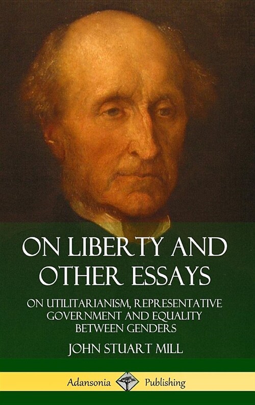 On Liberty and Other Essays: On Utilitarianism, Representative Government and Equality Between Genders (Hardcover) (Hardcover)
