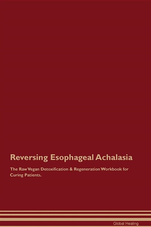 Reversing Esophageal Achalasia the Raw Vegan Detoxification & Regeneration Workbook for Curing Patients (Paperback)