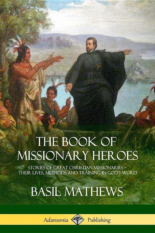 The Book of Missionary Heroes: Stories of Great Christian Missionaries - Their Lives, Methods and Training in Gods Word (Paperback)