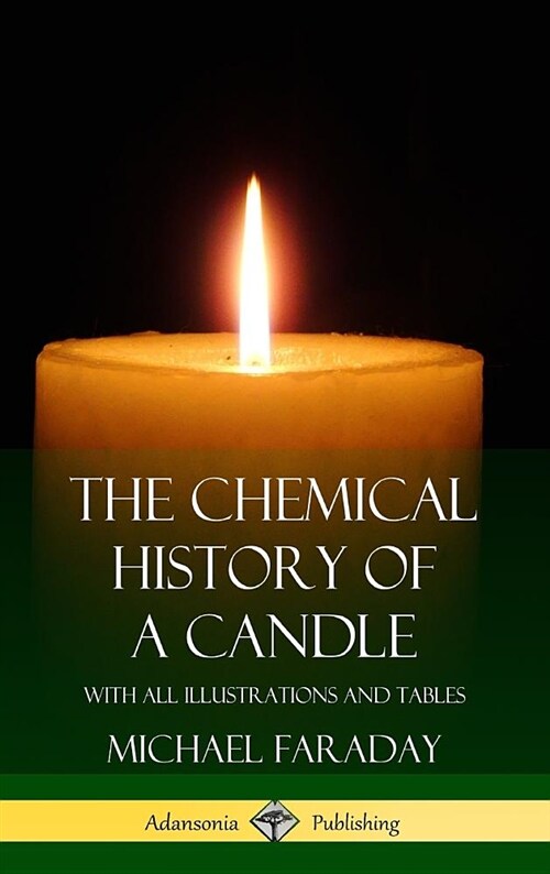 The Chemical History of a Candle: With All Illustrations and Tables (Hardcover) (Hardcover)