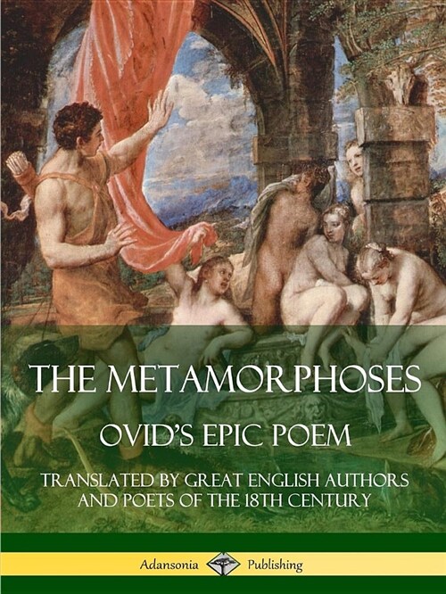 The Metamorphoses: Ovids Epic Poem, Translated by Great English Authors and Poets of the 18th Century (Paperback)