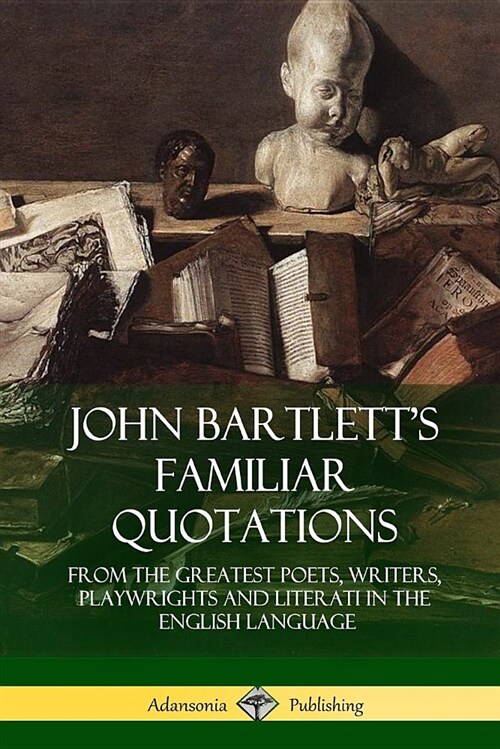John Bartletts Familiar Quotations: From the Greatest Poets, Writers, Playwrights and Literati in the English Language (Paperback)