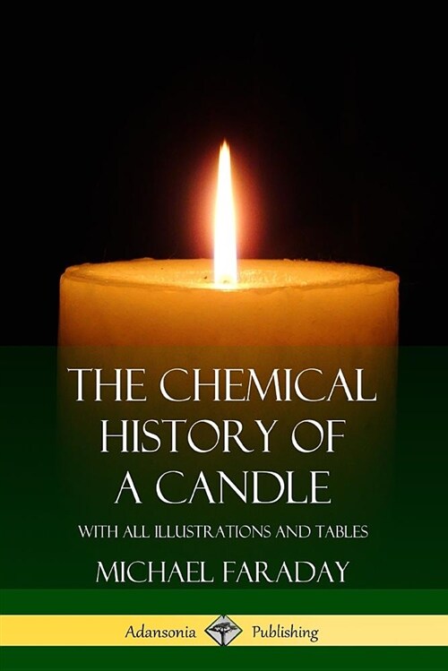 The Chemical History of a Candle: With All Illustrations and Tables (Paperback)