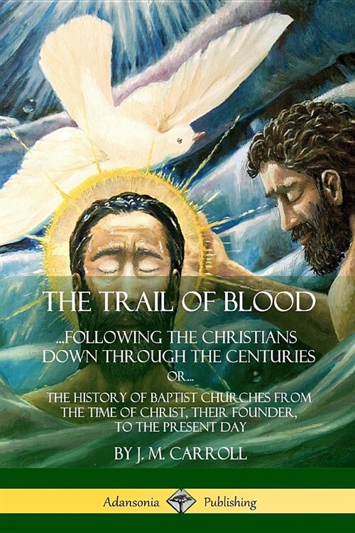 The Trail of Blood: ...Following the Christians Down Through the Centuries. Or, Or... the History of Baptist Churches from the Time of Chr (Paperback)