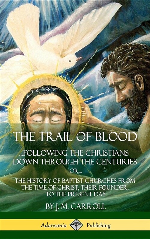 The Trail of Blood: ...Following the Christians Down Through the Centuries. Or, Or... the History of Baptist Churches from the Time of Chr (Hardcover)