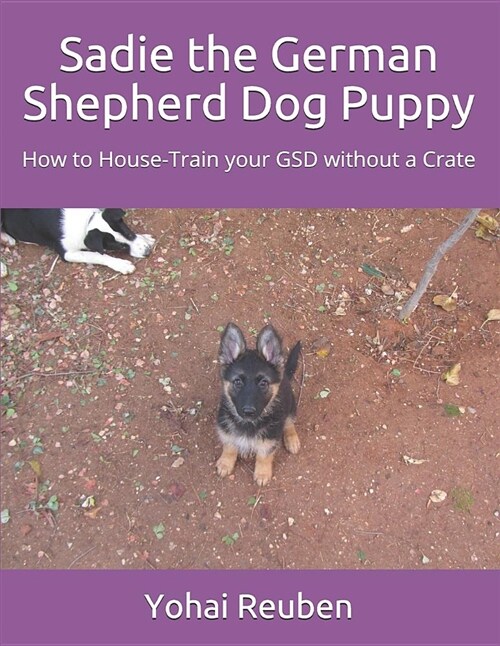 Sadie the German Shepherd Dog Puppy: How to House-Train Your Gsd Without a Crate (Paperback)