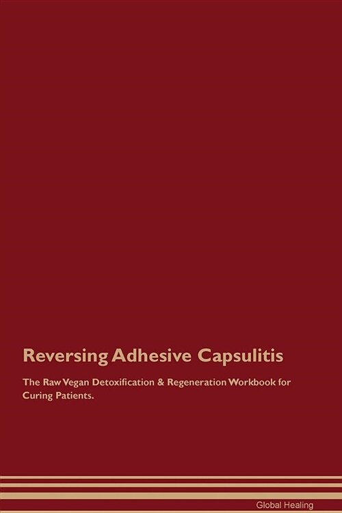 Reversing Adhesive Capsulitis the Raw Vegan Detoxification & Regeneration Workbook for Curing Patients (Paperback)