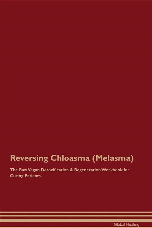 Reversing Chloasma (Melasma) the Raw Vegan Detoxification & Regeneration Workbook for Curing Patients (Paperback)