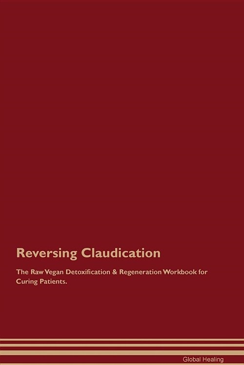 Reversing Claudication the Raw Vegan Detoxification & Regeneration Workbook for Curing Patients (Paperback)